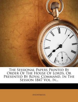 Book cover for The Sessional Papers Printed by Order of the House of Lords, or Presented by Royal Command, in the Session 1847 Vol. IV...