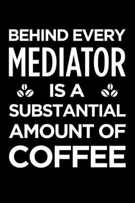 Book cover for Behind Every Mediator Is a Substantial Amount of Coffee