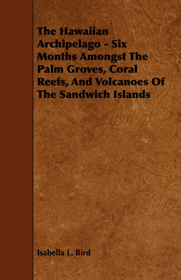 Book cover for The Hawaiian Archipelago - Six Months Amongst The Palm Groves, Coral Reefs, And Volcanoes Of The Sandwich Islands