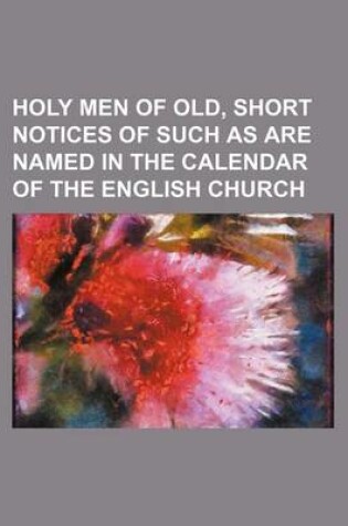 Cover of Holy Men of Old, Short Notices of Such as Are Named in the Calendar of the English Church