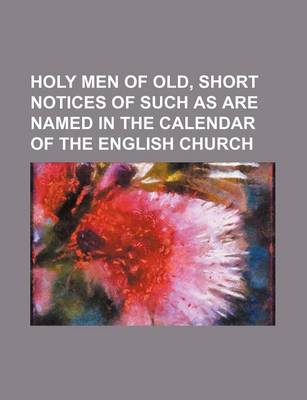 Book cover for Holy Men of Old, Short Notices of Such as Are Named in the Calendar of the English Church