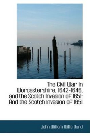 Cover of The Civil War in Worcestershire, 1642-1646, and the Scotch Invasion of 1651