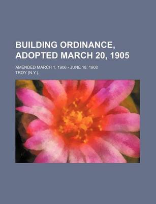 Book cover for Building Ordinance, Adopted March 20, 1905; Amended March 1, 1906 - June 18, 1908