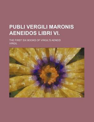 Book cover for Publi Vergili Maronis Aeneidos Libri VI.; The First Six Books of Virgil's Aeneid