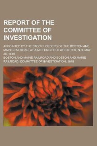 Cover of Report of the Committee of Investigation; Appointed by the Stock Holders of the Boston and Maine Railroad, at a Meeting Held at Exeter, N.H. May 28, 1849