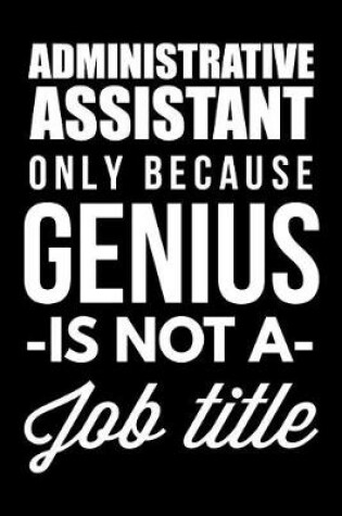 Cover of Administrative Assistant Only Because Genius Is Not A Job Title