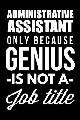 Book cover for Administrative Assistant Only Because Genius Is Not A Job Title