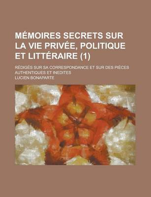 Book cover for Memoires Secrets Sur La Vie Privee, Politique Et Litteraire; Rediges Sur Sa Correspondance Et Sur Des Pieces Authentiques Et Inedites (1)