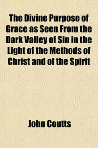 Cover of The Divine Purpose of Grace as Seen from the Dark Valley of Sin in the Light of the Methods of Christ and of the Spirit