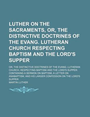 Book cover for Luther on the Sacraments, Or, the Distinctive Doctrines of the Evang. Lutheran Church Respecting Baptism and the Lord's Supper; Or, the Distinctive Doctrines of the Evang. Lutheran Church, Respecting Baptism and the Lord's Supper Containing a Sermon on Bap