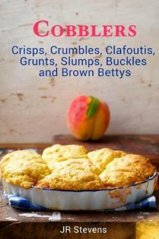 Cover of Cobblers, Crisps, Crumbles, Clafoutis, Grunts, Slumps, Buckles and Brown Bettys