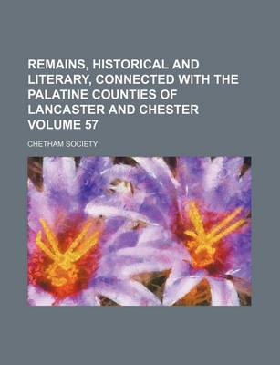 Book cover for Remains, Historical and Literary, Connected with the Palatine Counties of Lancaster and Chester Volume 57