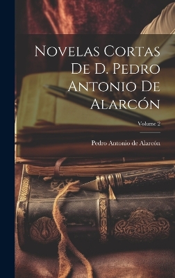 Book cover for Novelas Cortas De D. Pedro Antonio De Alarcón; Volume 2