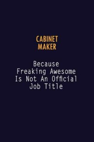 Cover of Cabinet Maker Because Freaking Awesome is not An Official Job Title