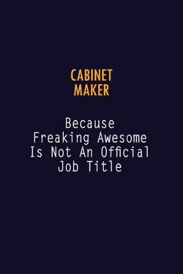 Book cover for Cabinet Maker Because Freaking Awesome is not An Official Job Title