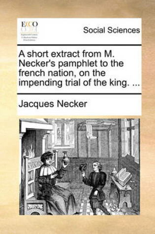 Cover of A Short Extract from M. Necker's Pamphlet to the French Nation, on the Impending Trial of the King. ...