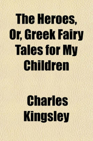 Cover of The Heroes, Or, Greek Fairy Tales for My Children