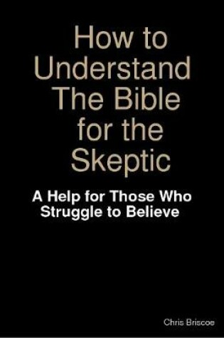 Cover of How to Understand the Bible for the Skeptic: A Help for Those Who Struggle to Believe