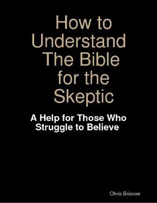 Book cover for How to Understand the Bible for the Skeptic: A Help for Those Who Struggle to Believe