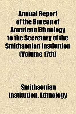 Book cover for Annual Report of the Bureau of American Ethnology to the Secretary of the Smithsonian Institution (Volume 17th)