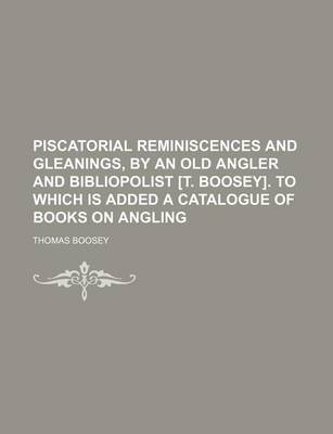 Book cover for Piscatorial Reminiscences and Gleanings, by an Old Angler and Bibliopolist [T. Boosey]. to Which Is Added a Catalogue of Books on Angling