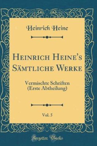 Cover of Heinrich Heine's Sämtliche Werke, Vol. 5: Vermischte Schriften (Erste Abtheilung) (Classic Reprint)