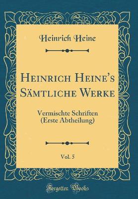 Book cover for Heinrich Heine's Sämtliche Werke, Vol. 5: Vermischte Schriften (Erste Abtheilung) (Classic Reprint)