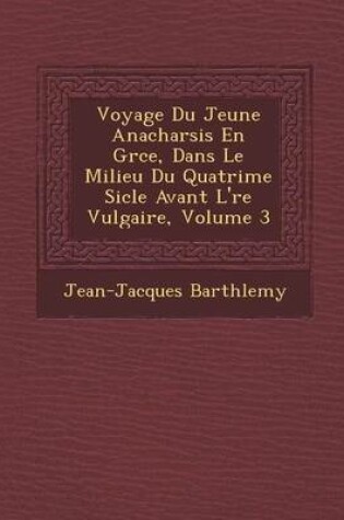 Cover of Voyage Du Jeune Anacharsis En Gr Ce, Dans Le Milieu Du Quatri Me Si Cle Avant L' Re Vulgaire, Volume 3