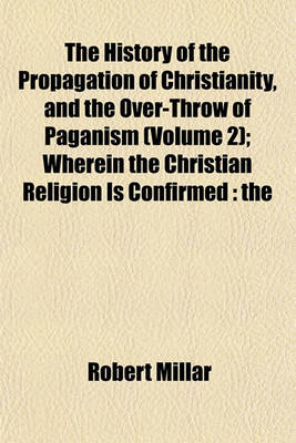 Book cover for The History of the Propagation of Christianity, and the Over-Throw of Paganism (Volume 2); Wherein the Christian Religion Is Confirmed