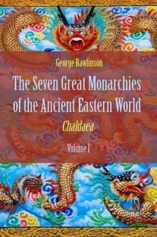 Cover of The Seven Great Monarchies of the Ancient Eastern World : Chaldaea, Volume I (Illustrated)