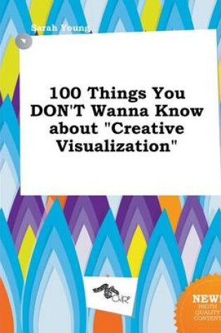 Cover of 100 Things You Don't Wanna Know about Creative Visualization