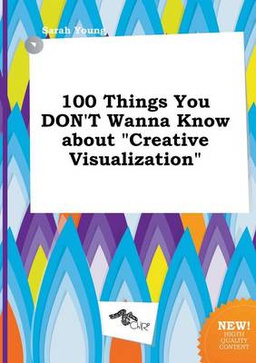 Book cover for 100 Things You Don't Wanna Know about Creative Visualization