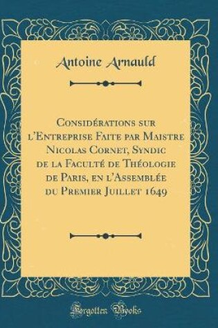 Cover of Considerations Sur l'Entreprise Faite Par Maistre Nicolas Cornet, Syndic de la Faculte de Theologie de Paris, En l'Assemblee Du Premier Juillet 1649 (Classic Reprint)