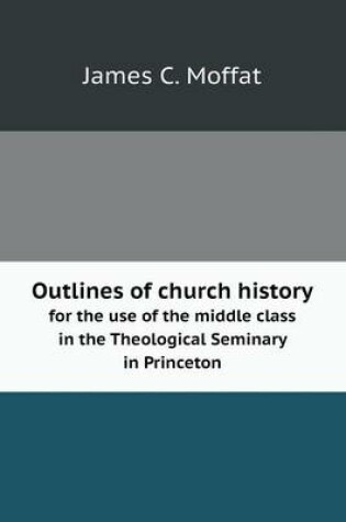 Cover of Outlines of church history for the use of the middle class in the Theological Seminary in Princeton