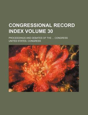 Book cover for Congressional Record Index Volume 30; Proceedings and Debates of the ... Congress