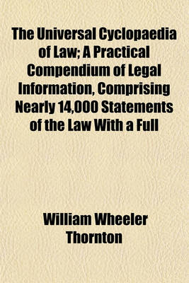 Book cover for The Universal Cyclopaedia of Law (Volume 1); A Practical Compendium of Legal Information, Comprising Nearly 14,000 Statements of the Law with a Full Appendix of Forms