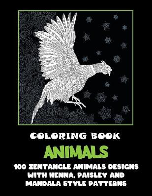 Cover of Animals - Coloring Book - 100 Zentangle Animals Designs with Henna, Paisley and Mandala Style Patterns