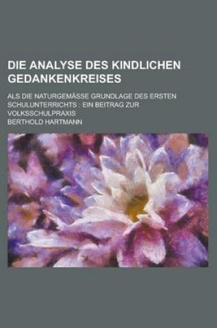 Cover of Die Analyse Des Kindlichen Gedankenkreises; ALS Die Naturgemasse Grundlage Des Ersten Schulunterrichts