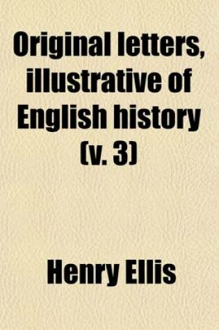 Cover of Original Letters, Illustrative of English History; With Notes and Illustr. by H. Ellis Volume 3