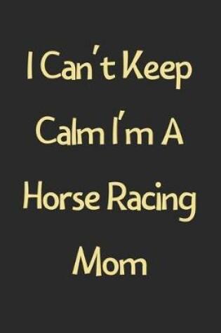 Cover of I Can't Keep Calm I'm A Horse Racing Mom