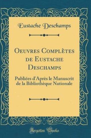 Cover of Oeuvres Complètes de Eustache Deschamps: Publiées d'Après le Manuscrit de la Bibliothèque Nationale (Classic Reprint)