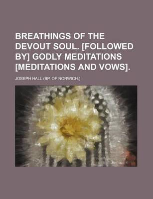 Book cover for Breathings of the Devout Soul. [Followed By] Godly Meditations [Meditations and Vows]