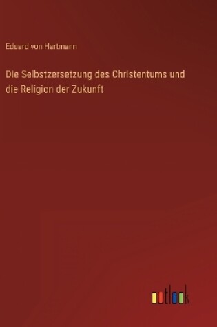 Cover of Die Selbstzersetzung des Christentums und die Religion der Zukunft