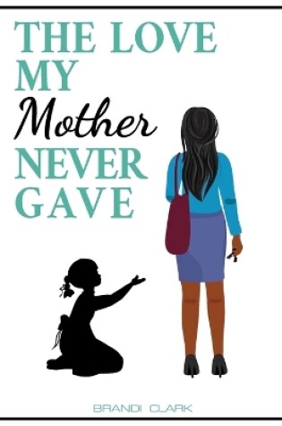 Cover of The Love My Mother Never Gave