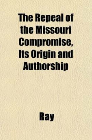 Cover of The Repeal of the Missouri Compromise, Its Origin and Authorship