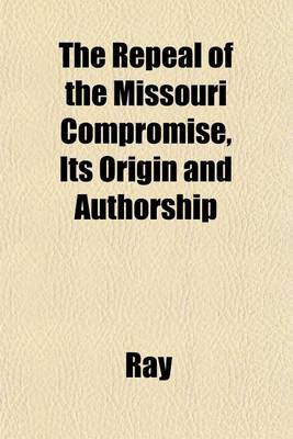 Book cover for The Repeal of the Missouri Compromise, Its Origin and Authorship