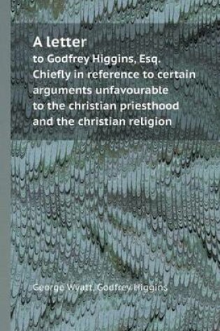 Cover of A Letter to Godfrey Higgins, Esq. Chiefly in Reference to Certain Arguments Unfavourable to the Christian Priesthood and the Christian Religion