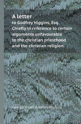 Book cover for A Letter to Godfrey Higgins, Esq. Chiefly in Reference to Certain Arguments Unfavourable to the Christian Priesthood and the Christian Religion