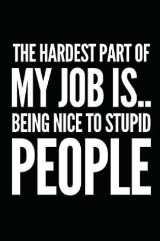 Cover of The Hardest Part of My Job Is Being Nice to Stupid People