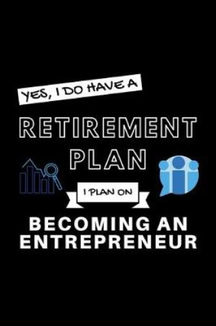 Cover of Yes, I Do Have A Retirement Plan I Plan On Becoming An Entrepreneur